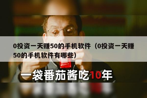 0投资一天赚50的手机软件（0投资一天赚50的手机软件有哪些）