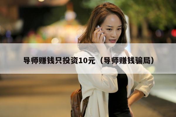 导师赚钱只投资10元（导师赚钱骗局）