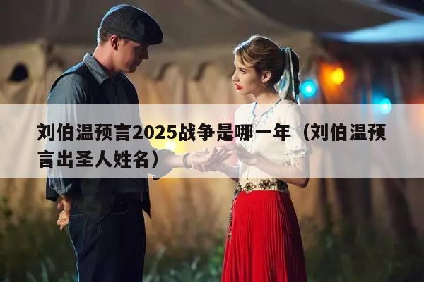 刘伯温预言2025战争是哪一年（刘伯温预言出圣人姓名）