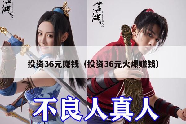 投资36元赚钱（投资36元火爆赚钱）