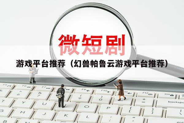 游戏平台推荐（幻兽帕鲁云游戏平台推荐）
