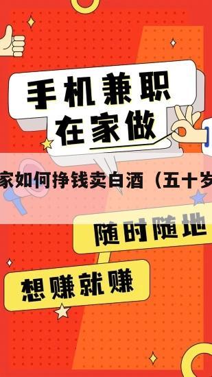 五十岁在家如何挣钱卖白酒（五十岁怎样创业赚钱）
