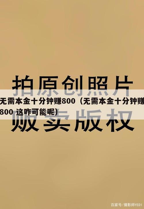 无需本金十分钟赚800（无需本金十分钟赚800 这咋可能呢）