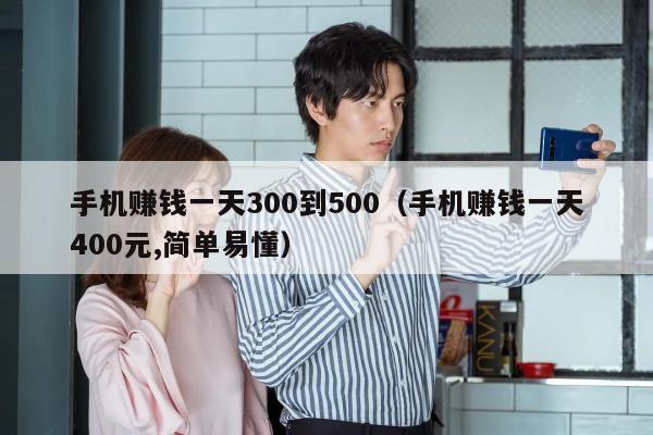 手机赚钱一天300到500（手机赚钱一天400元,简单易懂）
