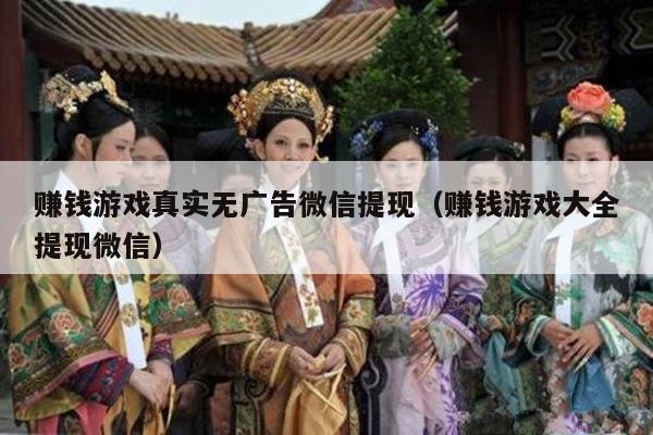赚钱游戏真实无广告微信提现（赚钱游戏大全提现微信）