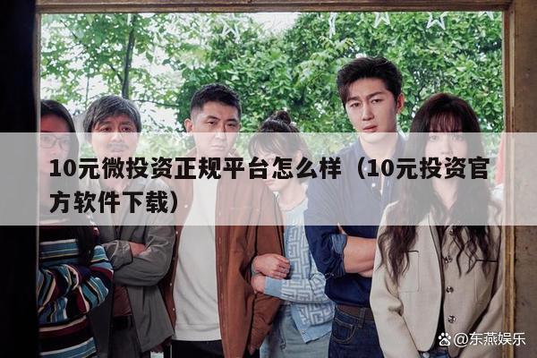 10元微投资正规平台怎么样（10元投资官方软件下载）