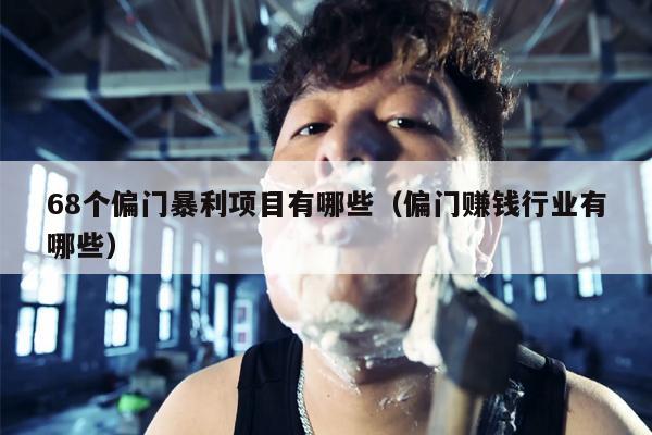 68个偏门暴利项目有哪些（偏门赚钱行业有哪些）