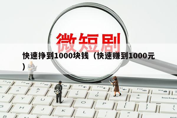 快速挣到1000块钱（快速赚到1000元）