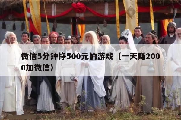 微信5分钟挣500元的游戏（一天赚2000加微信）