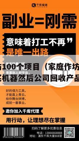 家庭作坊100个项目（家庭作坊100个项目出钱买机器然后公司回收产品）