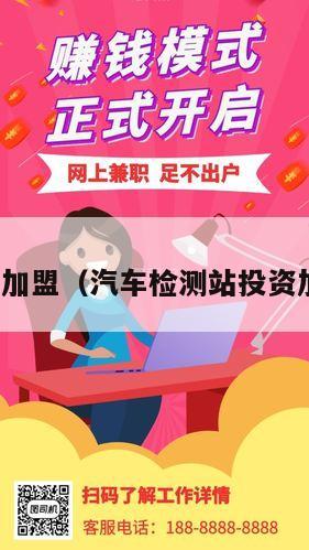 投资加盟（汽车检测站投资加盟）