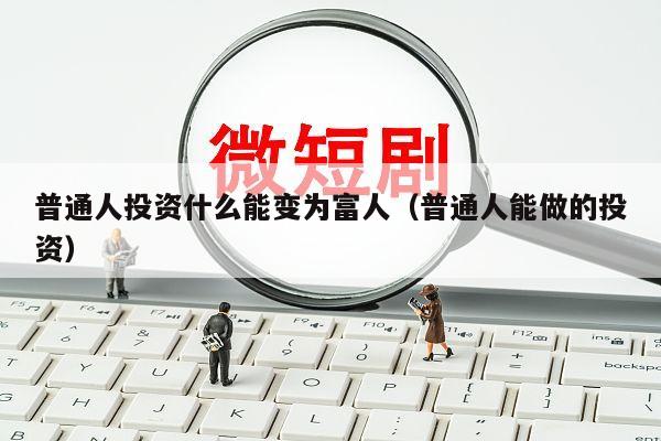 普通人投资什么能变为富人（普通人能做的投资）