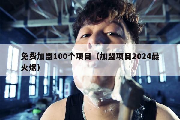 免费加盟100个项目（加盟项目2024最火爆）