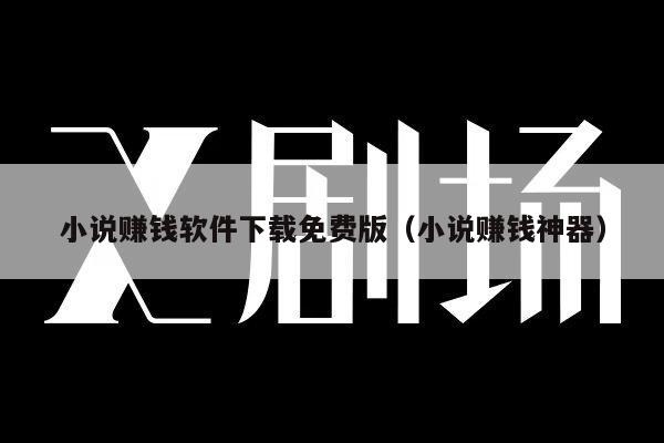 小说赚钱软件下载免费版（小说赚钱神器）