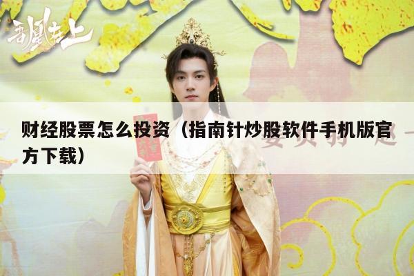 财经股票怎么投资（指南针炒股软件手机版官方下载）