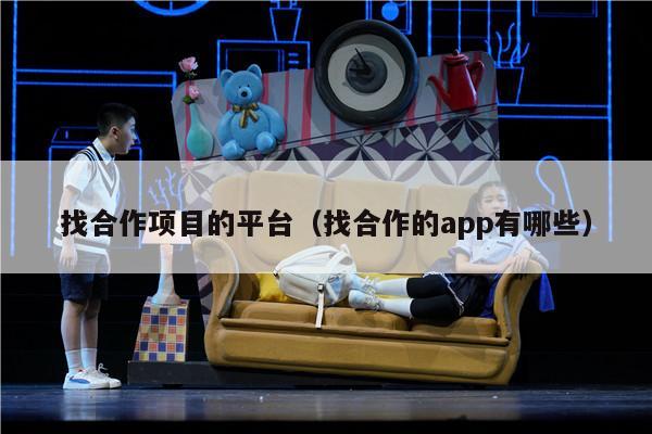 找合作项目的平台（找合作的app有哪些）