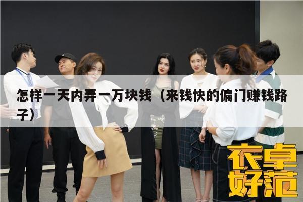 怎样一天内弄一万块钱（来钱快的偏门赚钱路子）