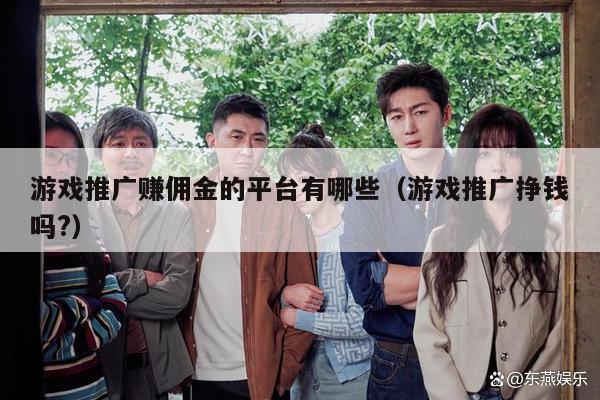 游戏推广赚佣金的平台有哪些（游戏推广挣钱吗?）