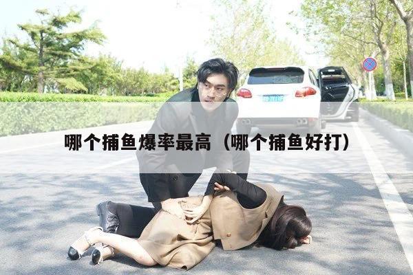 哪个捕鱼爆率最高（哪个捕鱼好打）