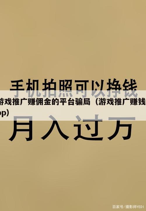 游戏推广赚佣金的平台骗局（游戏推广赚钱app）