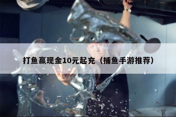 打鱼赢现金10元起充（捕鱼手游推荐）