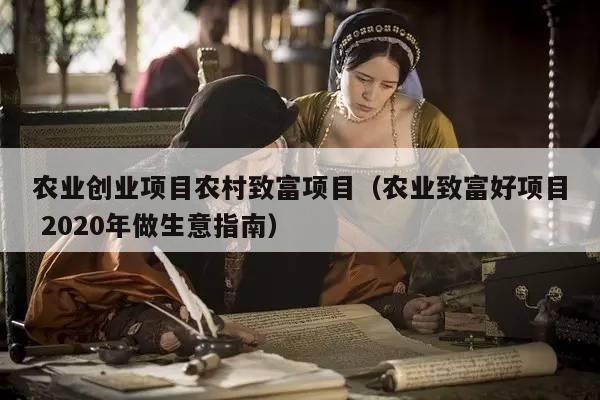 农业创业项目农村致富项目（农业致富好项目 2020年做生意指南）