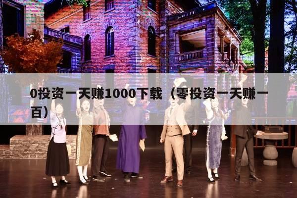 0投资一天赚1000下载（零投资一天赚一百）