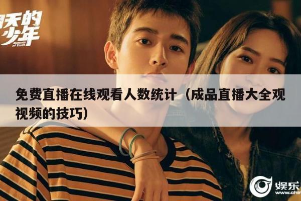 免费直播在线观看人数统计（成品直播大全观视频的技巧）
