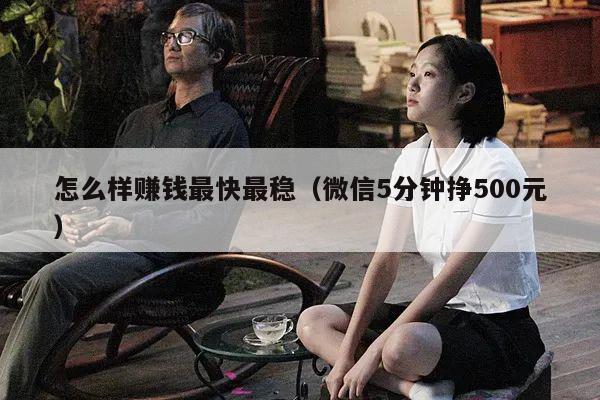 怎么样赚钱最快最稳（微信5分钟挣500元）