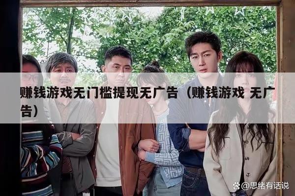 赚钱游戏无门槛提现无广告（赚钱游戏 无广告）