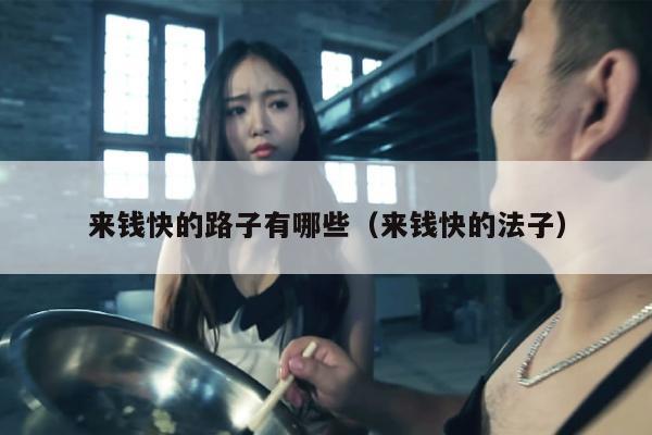 来钱快的路子有哪些（来钱快的法子）