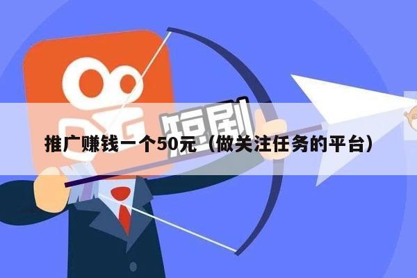 推广赚钱一个50元（做关注任务的平台）
