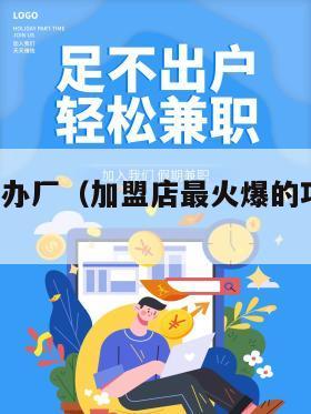 免费加盟办厂（加盟店最火爆的项目2024）