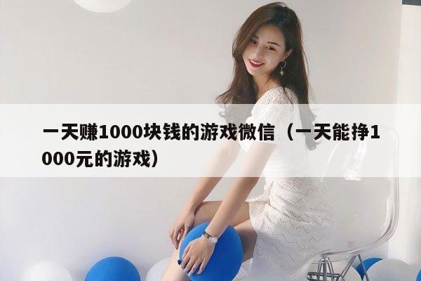 一天赚1000块钱的游戏微信（一天能挣1000元的游戏）