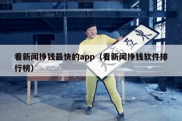 看新闻挣钱最快的app（看新闻挣钱软件排行榜）