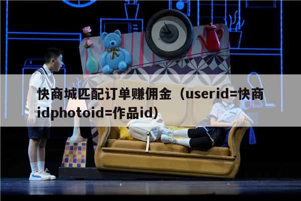 快商城匹配订单赚佣金（userid=快商idphotoid=作品id）