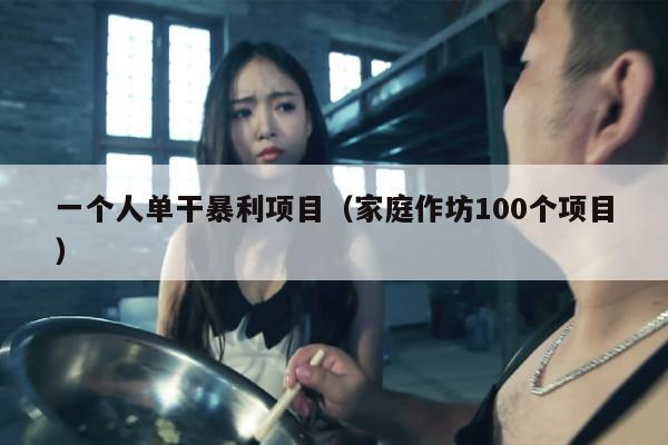 一个人单干暴利项目（家庭作坊100个项目）