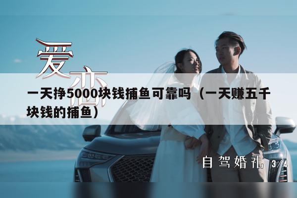 一天挣5000块钱捕鱼可靠吗（一天赚五千块钱的捕鱼）