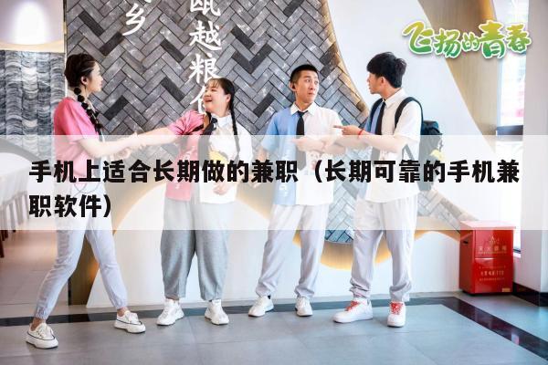 手机上适合长期做的兼职（长期可靠的手机兼职软件）