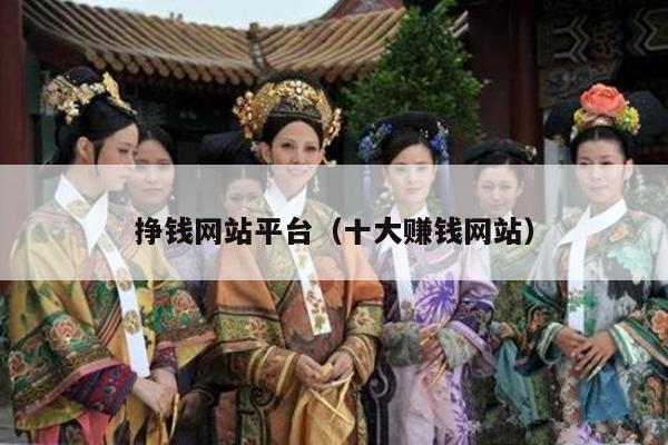 挣钱网站平台（十大赚钱网站）