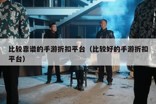 比较靠谱的手游折扣平台（比较好的手游折扣平台）
