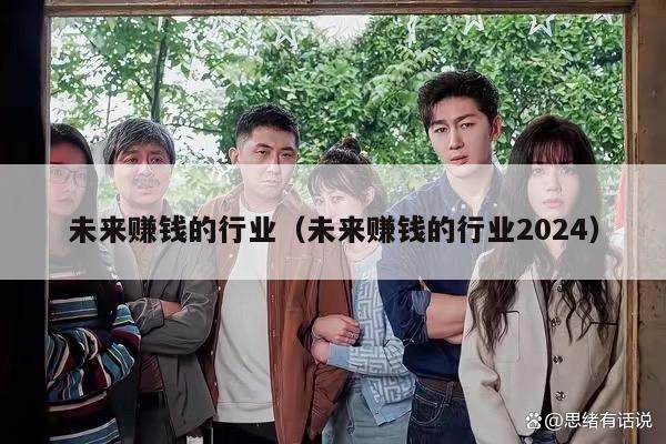 未来赚钱的行业（未来赚钱的行业2024）