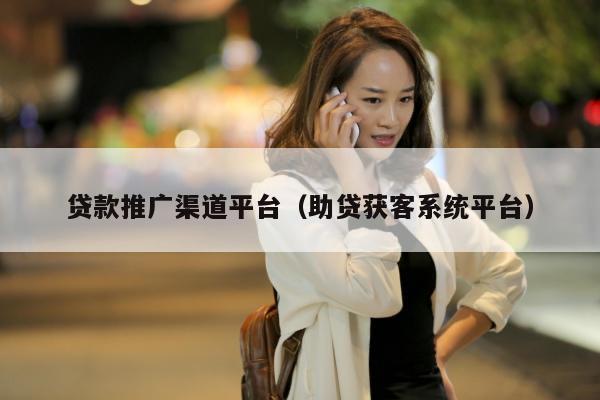 贷款推广渠道平台（助贷获客系统平台）
