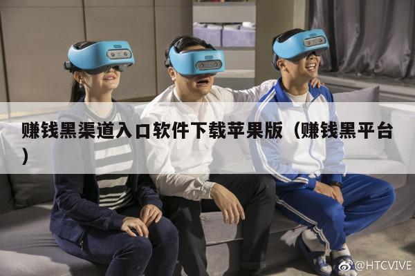 赚钱黑渠道入口软件下载苹果版（赚钱黑平台）