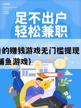 不用看广告的赚钱游戏无门槛提现（每天能赚3050元的捕鱼游戏）