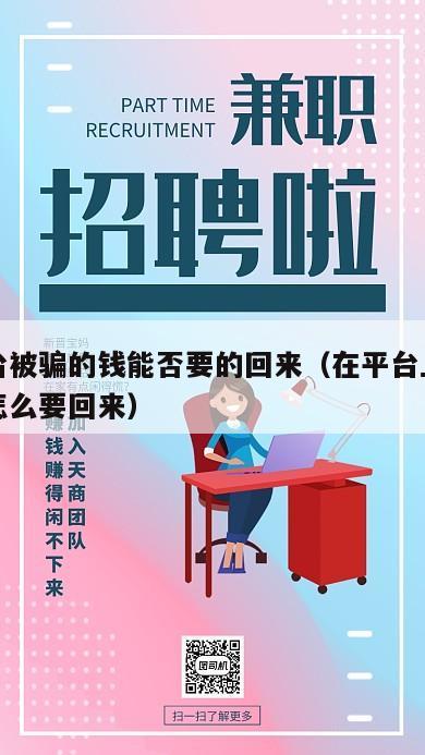在平台被骗的钱能否要的回来（在平台上被骗了钱怎么要回来）
