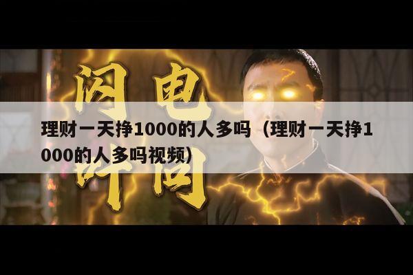 理财一天挣1000的人多吗（理财一天挣1000的人多吗视频）