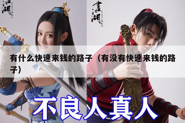 有什么快速来钱的路子（有没有快速来钱的路子）