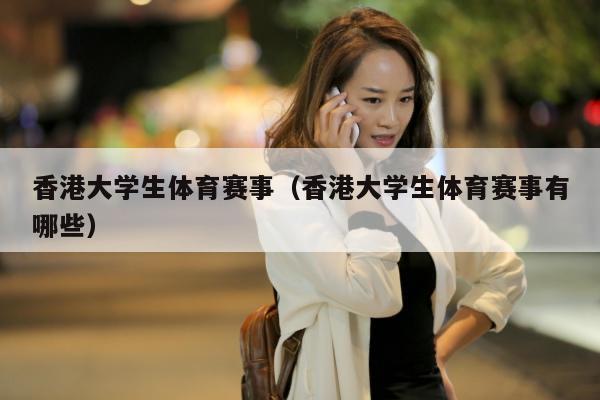 香港大学生体育赛事（香港大学生体育赛事有哪些）