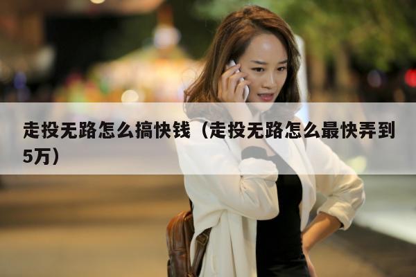 走投无路怎么搞快钱（走投无路怎么最快弄到5万）
